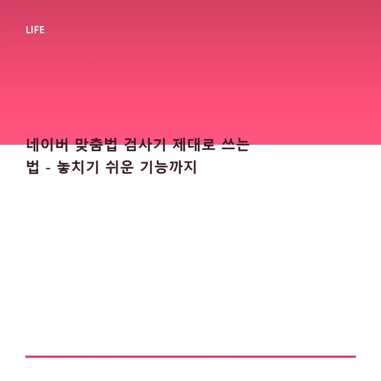 네이버 맞춤법 검사기 제대로 쓰는 법 – 놓치기 쉬운 기능까지