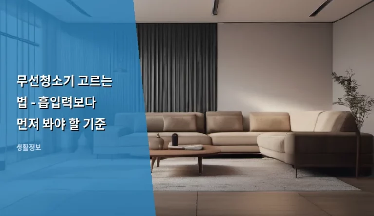 무선청소기 고르는 법 – 흡입력보다 먼저 봐야 할 기준