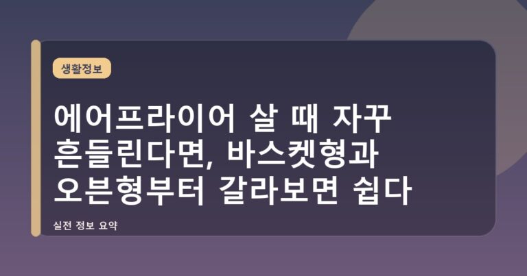 에어프라이어 살 때 자꾸 흔들린다면, 바스켓형과 오븐형부터 갈라보면 쉽다