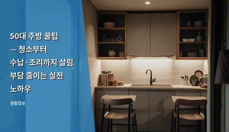 50대 주방 꿀팁 — 청소부터 수납·조리까지 살림 부담 줄이는 실전 노하우