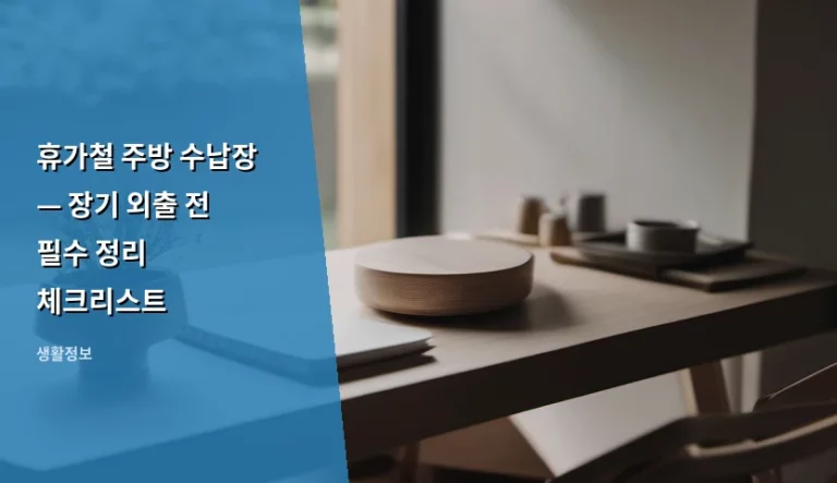 휴가철 주방 수납장 — 장기 외출 전 필수 정리 체크리스트
