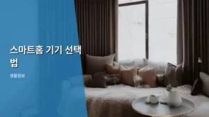 스마트홈 기기 선택법: 우리 집에 꼭 맞는 똑똑한 인테리어 만들기