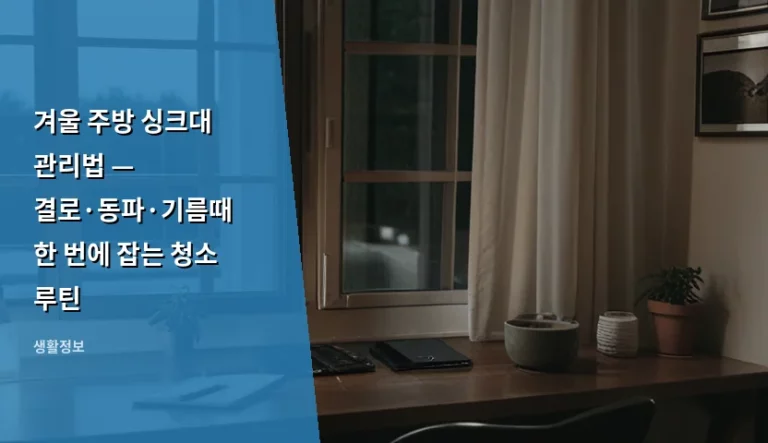겨울 주방 싱크대 관리법 — 결로·동파·기름때 한 번에 잡는 청소 루틴