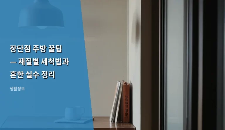 장단점 주방 꿀팁 — 재질별 세척법과 흔한 실수 정리