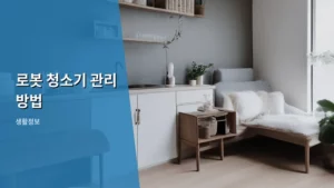 로봇 청소기 관리 방법, 오래 쓰는 비결 총정리