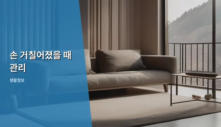 손 거칠어졌을 때 관리, 부드러운 손을 되찾는 일상 속 꿀팁