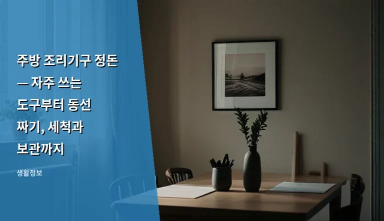 주방 조리기구 정돈 — 자주 쓰는 도구부터 동선 짜기, 세척과 보관까지