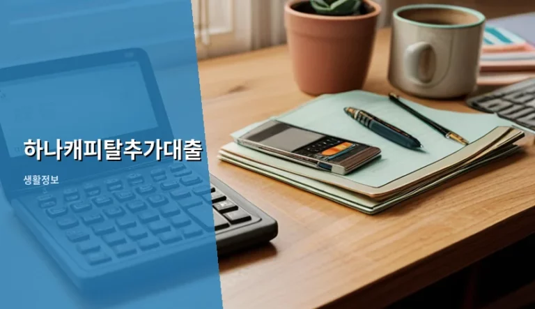 하나캐피탈추가대출 조건과 신청 방법 및 주의사항 정리