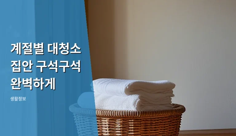 계절별 대청소 집안 구석구석 어떻게 해야 완벽할까